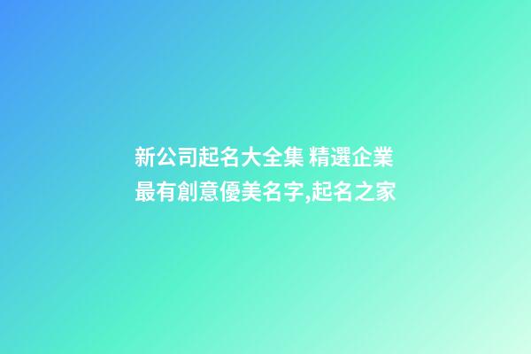 新公司起名大全集 精選企業最有創意優美名字,起名之家